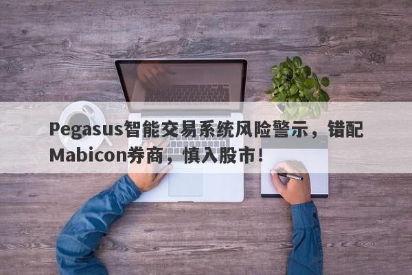 Pegasus智能交易系统风险警示，错配Mabicon券商，慎入股市！-第1张图片-要懂汇