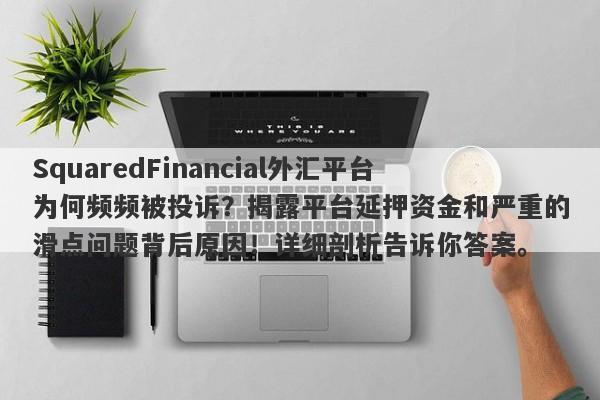 SquaredFinancial外汇平台为何频频被投诉？揭露平台延押资金和严重的滑点问题背后原因！详细剖析告诉你答案。-第1张图片-要懂汇