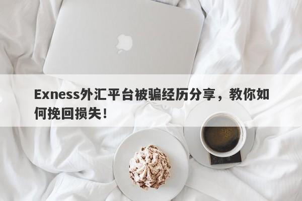 Exness外汇平台被骗经历分享，教你如何挽回损失！-第1张图片-要懂汇