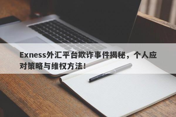 Exness外汇平台欺诈事件揭秘，个人应对策略与维权方法！-第1张图片-要懂汇