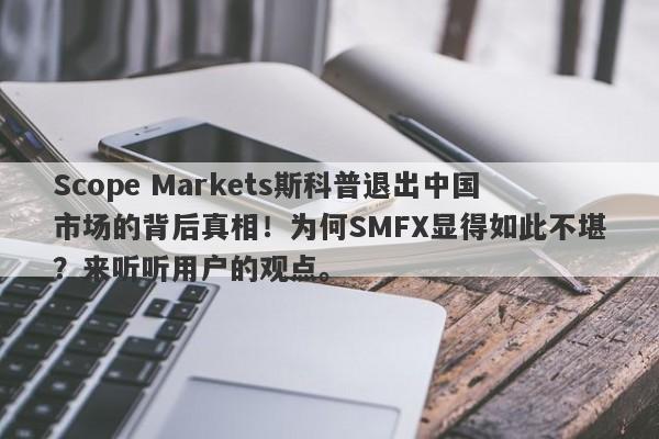 Scope Markets斯科普退出中国市场的背后真相！为何SMFX显得如此不堪？来听听用户的观点。-第1张图片-要懂汇