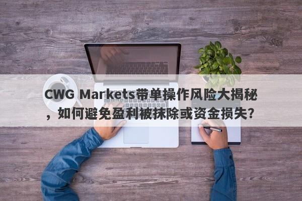 CWG Markets带单操作风险大揭秘，如何避免盈利被抹除或资金损失？-第1张图片-要懂汇