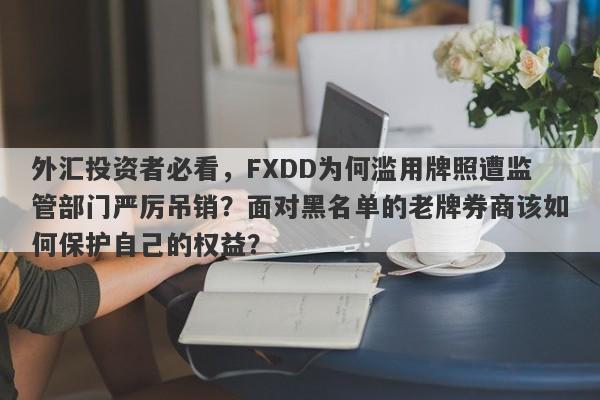 外汇投资者必看，FXDD为何滥用牌照遭监管部门严厉吊销？面对黑名单的老牌券商该如何保护自己的权益？-第1张图片-要懂汇