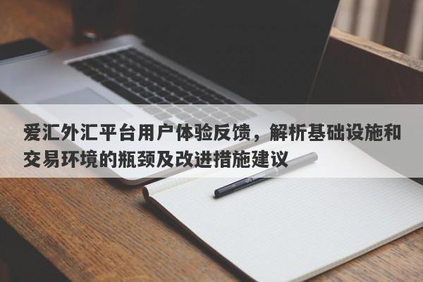 爱汇外汇平台用户体验反馈，解析基础设施和交易环境的瓶颈及改进措施建议-第1张图片-要懂汇