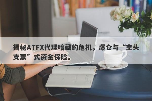 揭秘ATFX代理暗藏的危机，爆仓与“空头支票”式资金保险。-第1张图片-要懂汇