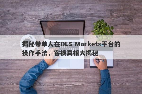 揭秘带单人在DLS Markets平台的操作手法，客损真相大揭秘-第1张图片-要懂汇