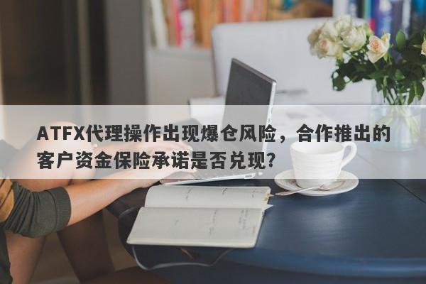 ATFX代理操作出现爆仓风险，合作推出的客户资金保险承诺是否兑现？-第1张图片-要懂汇