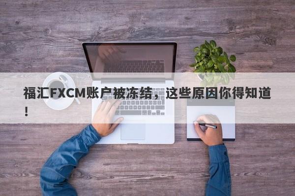 福汇FXCM账户被冻结，这些原因你得知道！-第1张图片-要懂汇