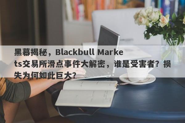 黑幕揭秘，Blackbull Markets交易所滑点事件大解密，谁是受害者？损失为何如此巨大？-第1张图片-要懂汇