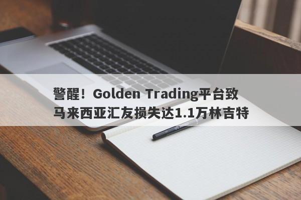 警醒！Golden Trading平台致马来西亚汇友损失达1.1万林吉特-第1张图片-要懂汇