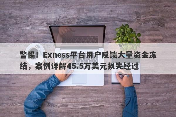 警惕！Exness平台用户反馈大量资金冻结，案例详解45.5万美元损失经过-第1张图片-要懂汇