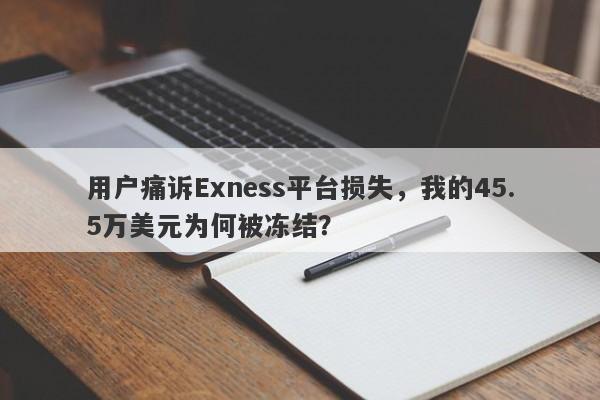 用户痛诉Exness平台损失，我的45.5万美元为何被冻结？-第1张图片-要懂汇