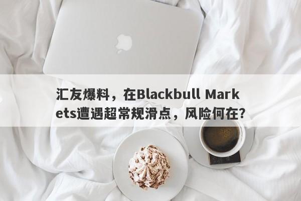 汇友爆料，在Blackbull Markets遭遇超常规滑点，风险何在？-第1张图片-要懂汇