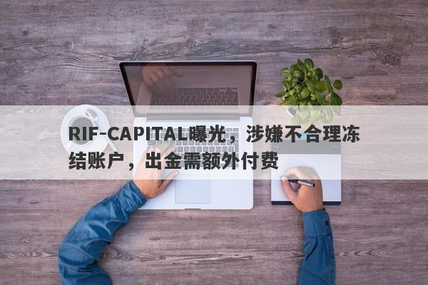 RIF-CAPITAL曝光，涉嫌不合理冻结账户，出金需额外付费-第1张图片-要懂汇