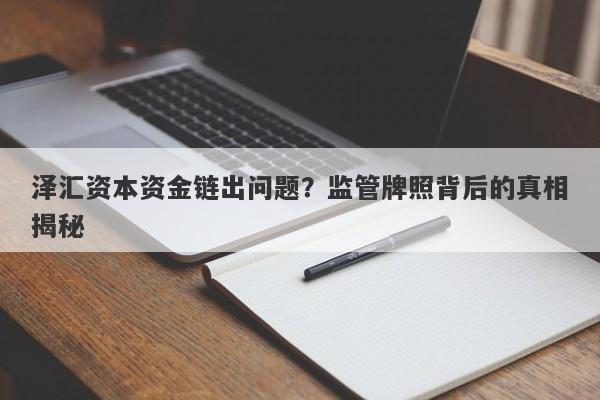 泽汇资本资金链出问题？监管牌照背后的真相揭秘-第1张图片-要懂汇