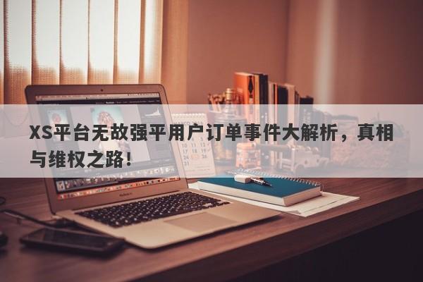 XS平台无故强平用户订单事件大解析，真相与维权之路！-第1张图片-要懂汇