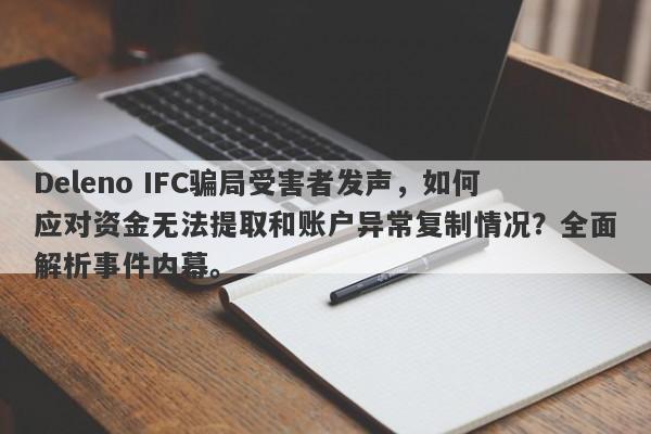 Deleno IFC骗局受害者发声，如何应对资金无法提取和账户异常复制情况？全面解析事件内幕。-第1张图片-要懂汇