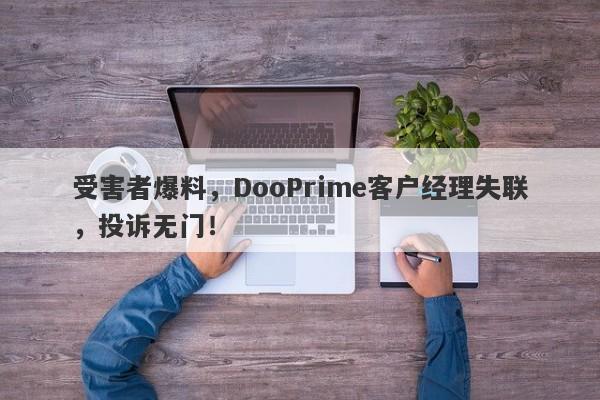 受害者爆料，DooPrime客户经理失联，投诉无门！-第1张图片-要懂汇