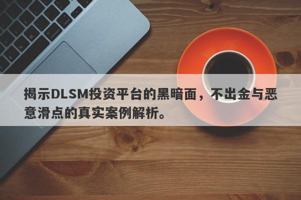 揭示DLSM投资平台的黑暗面，不出金与恶意滑点的真实案例解析。-第1张图片-要懂汇