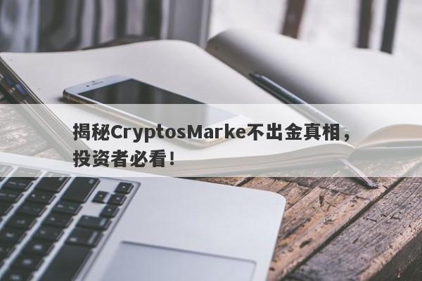 揭秘CryptosMarke不出金真相，投资者必看！-第1张图片-要懂汇