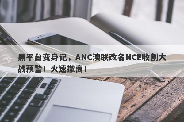 黑平台变身记，ANC澳联改名NCE收割大战预警！火速撤离！-第1张图片-要懂汇