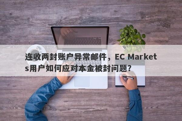 连收两封账户异常邮件，EC Markets用户如何应对本金被封问题？-第1张图片-要懂汇