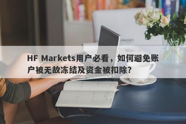 HF Markets用户必看，如何避免账户被无故冻结及资金被扣除？-第1张图片-要懂汇