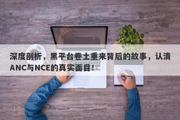 深度剖析，黑平台卷土重来背后的故事，认清ANC与NCE的真实面目！-第1张图片-要懂汇