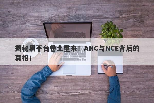 揭秘黑平台卷土重来！ANC与NCE背后的真相！-第1张图片-要懂汇