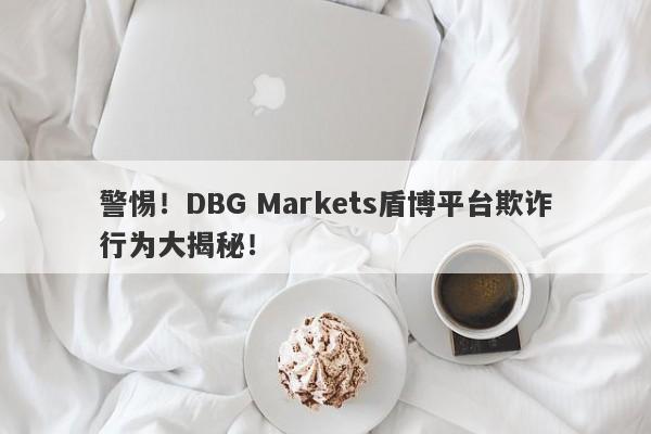 警惕！DBG Markets盾博平台欺诈行为大揭秘！-第1张图片-要懂汇