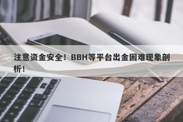 注意资金安全！BBH等平台出金困难现象剖析！-第1张图片-要懂汇