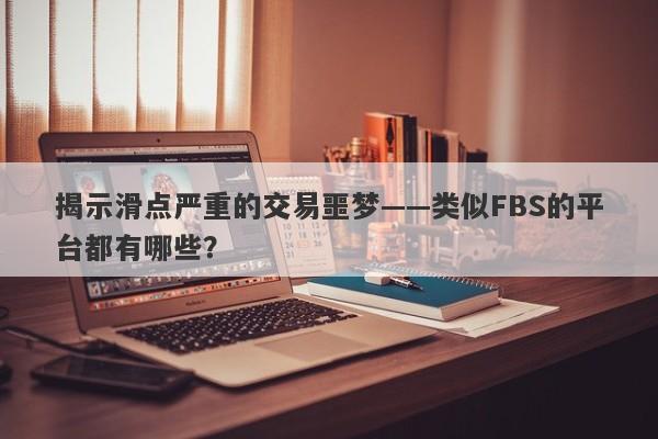 揭示滑点严重的交易噩梦——类似FBS的平台都有哪些？-第1张图片-要懂汇