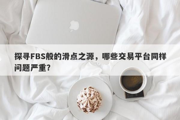 探寻FBS般的滑点之源，哪些交易平台同样问题严重？-第1张图片-要懂汇