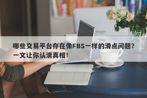 哪些交易平台存在像FBS一样的滑点问题？一文让你认清真相！-第1张图片-要懂汇