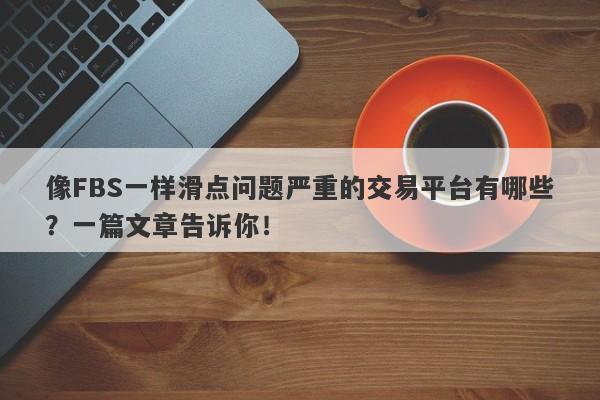 像FBS一样滑点问题严重的交易平台有哪些？一篇文章告诉你！-第1张图片-要懂汇