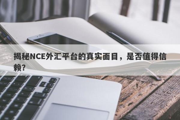 揭秘NCE外汇平台的真实面目，是否值得信赖？-第1张图片-要懂汇