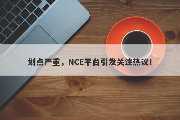 划点严重，NCE平台引发关注热议！-第1张图片-要懂汇