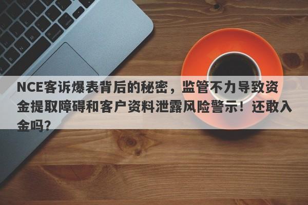 NCE客诉爆表背后的秘密，监管不力导致资金提取障碍和客户资料泄露风险警示！还敢入金吗？-第1张图片-要懂汇