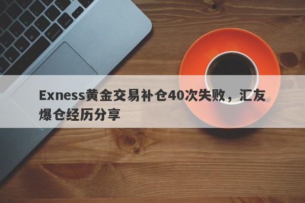 Exness黄金交易补仓40次失败，汇友爆仓经历分享-第1张图片-要懂汇