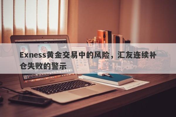 Exness黄金交易中的风险，汇友连续补仓失败的警示-第1张图片-要懂汇