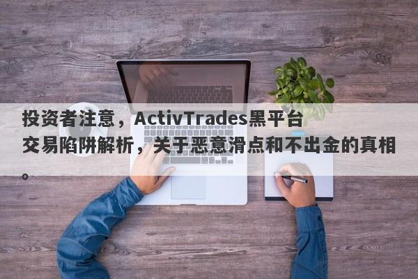 投资者注意，ActivTrades黑平台交易陷阱解析，关于恶意滑点和不出金的真相。-第1张图片-要懂汇