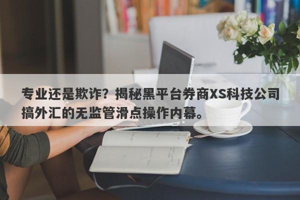 专业还是欺诈？揭秘黑平台券商XS科技公司搞外汇的无监管滑点操作内幕。-第1张图片-要懂汇