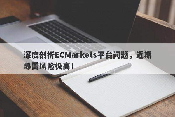 深度剖析ECMarkets平台问题，近期爆雷风险极高！-第1张图片-要懂汇