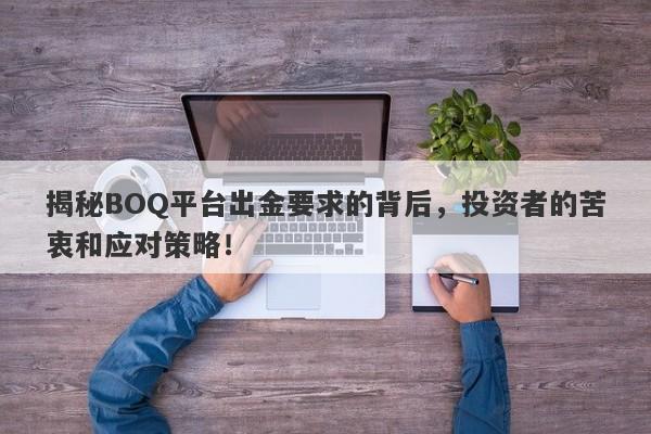 揭秘BOQ平台出金要求的背后，投资者的苦衷和应对策略！-第1张图片-要懂汇