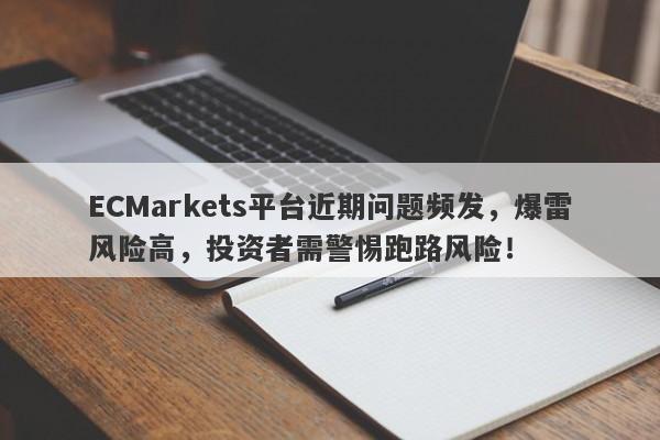 ECMarkets平台近期问题频发，爆雷风险高，投资者需警惕跑路风险！-第1张图片-要懂汇