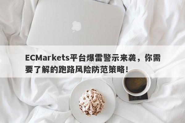 ECMarkets平台爆雷警示来袭，你需要了解的跑路风险防范策略！-第1张图片-要懂汇