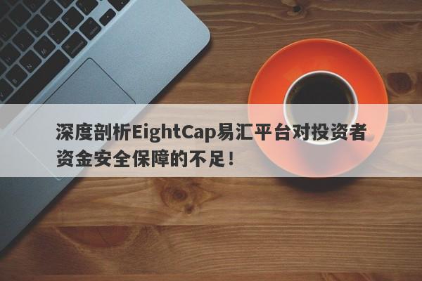 深度剖析EightCap易汇平台对投资者资金安全保障的不足！-第1张图片-要懂汇