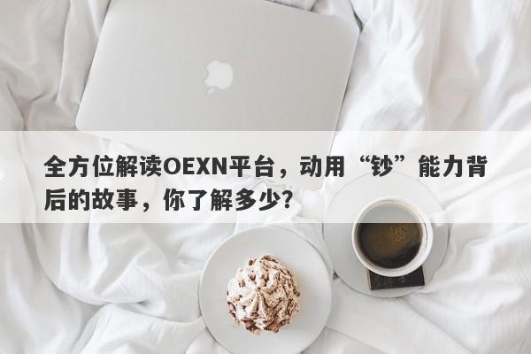 全方位解读OEXN平台，动用“钞”能力背后的故事，你了解多少？-第1张图片-要懂汇