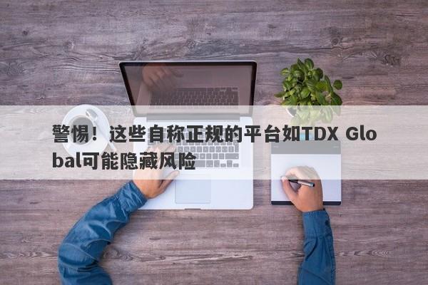 警惕！这些自称正规的平台如TDX Global可能隐藏风险-第1张图片-要懂汇