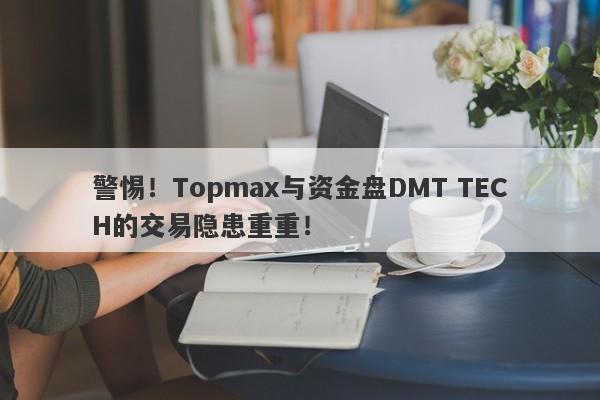 警惕！Topmax与资金盘DMT TECH的交易隐患重重！-第1张图片-要懂汇